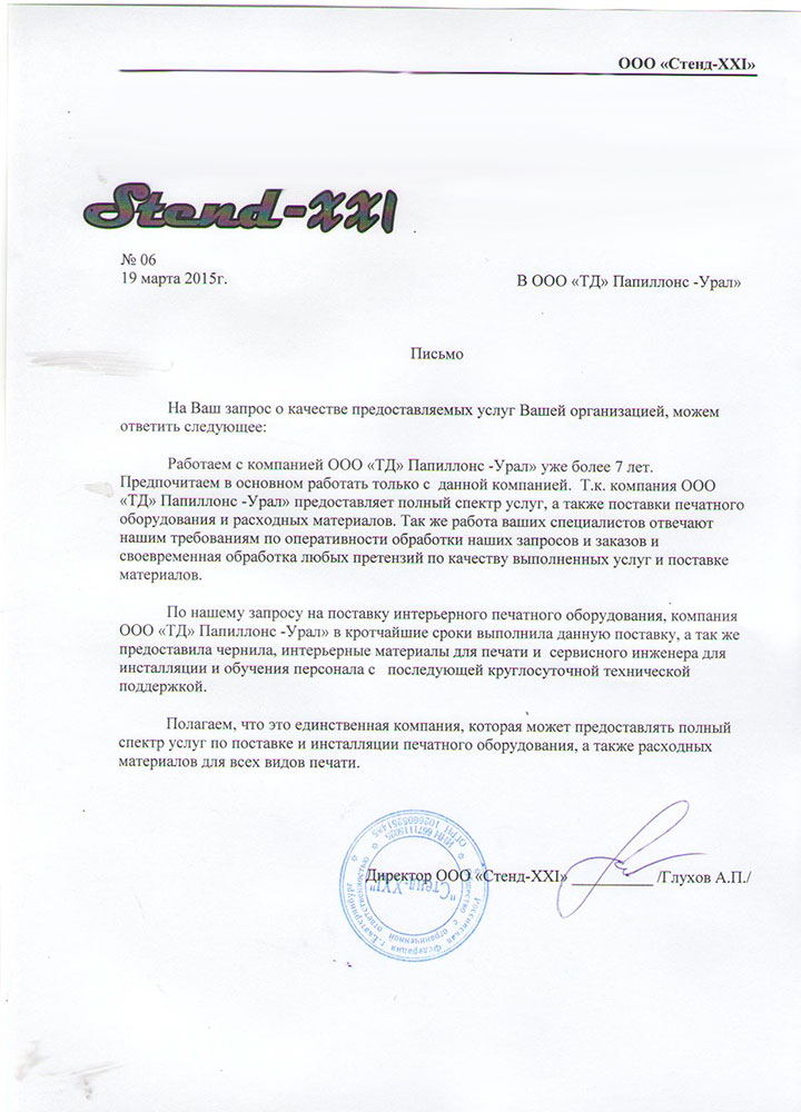 Работаем с компанией «Папиллонс» уже более 7 лет.

Предпочитаем в основном работать только с данной компанией. Т.к. компания «Папиллонс» представляет собой полный спектр услуг, а также поставки печатного оборудования и расходных материалов.

Так же работа ваших специалистов отвечают нашим требованиям по оперативности обработки наших запросов и заказов и своевременная обработка любых претензий по качеству выполняемых услуг и поставке материалов.

По нашему запросу на поставку интерьерного печатного оборудования, компания «Папиллонс» в кратчайшие сроки выполнила данную поставку, а так же предоставила чернила, интерьерные материалы для печати и сервисного инженера для инсталляции и обучения персонала с последующей круглосуточной технической поддержкой.

Полагаем, что это единственная компания, которая может представлять полный спектр услуг по поставке и инсталляции печатного оборудования, а также расходных материалов для всех видов печати.